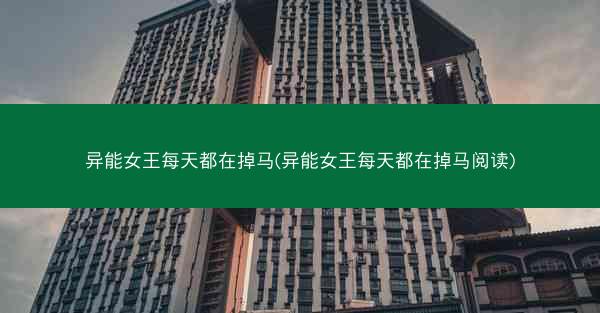 异能女王每天都在掉马(异能女王每天都在掉马阅读)