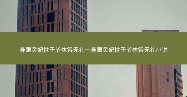 异眼灵妃世子爷休得无礼—异眼灵妃世子爷休得无礼小说
