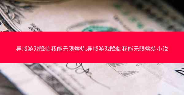 异域游戏降临我能无限熔炼;异域游戏降临我能无限熔炼小说