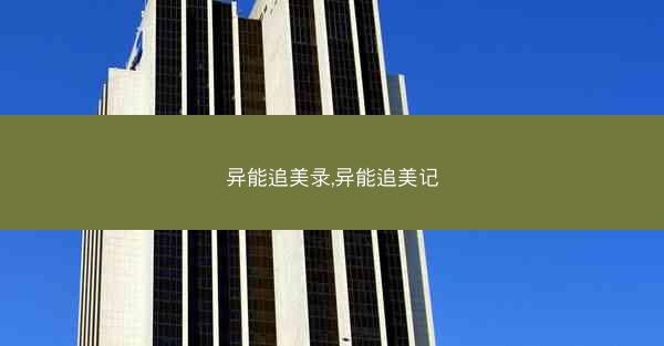 异能追美录,异能追美记 异能追美录,异能追美记
