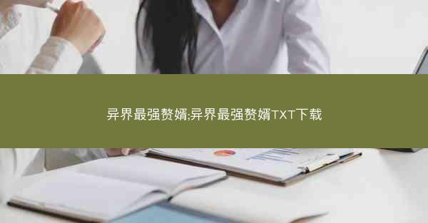 异界最强赘婿;异界最强赘婿TXT下载