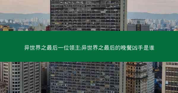 异世界之最后一位领主;异世界之最后的晚餐凶手是谁