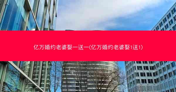 亿万婚约老婆娶一送一(亿万婚约老婆娶1送1)