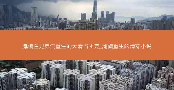胤禛在兄弟们重生的大清当团宠_胤禛重生的清穿小说