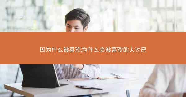 因为什么被喜欢;为什么会被喜欢的人讨厌