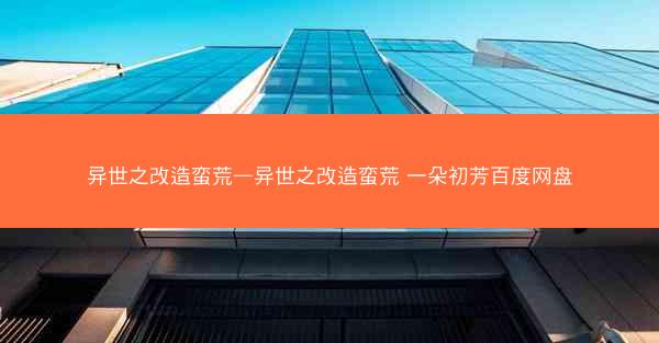 异世之改造蛮荒—异世之改造蛮荒 一朵初芳百度网盘