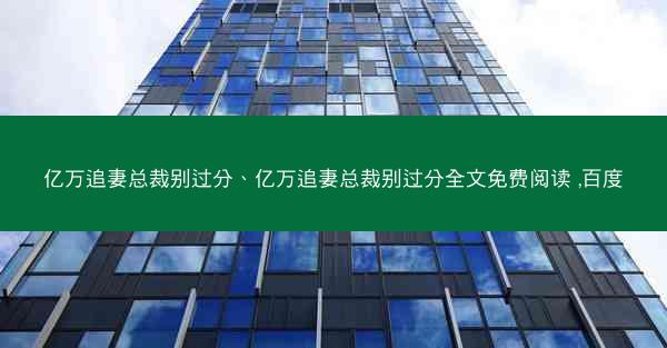 亿万追妻总裁别过分、亿万追妻总裁别过分全文免费阅读 ,百度