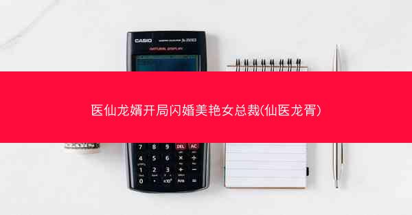 医仙龙婿开局闪婚美艳女总裁(仙医龙胥)