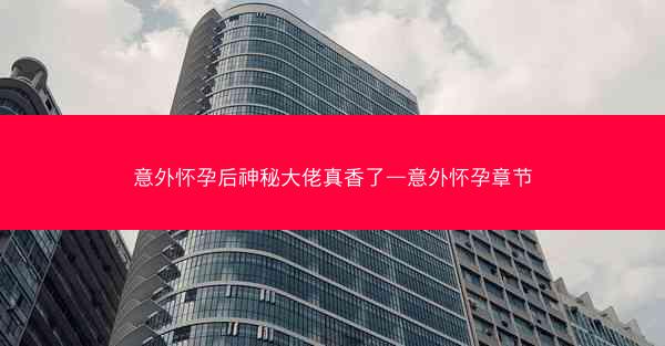 意外怀孕后神秘大佬真香了—意外怀孕章节