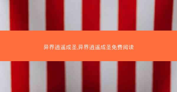 异界逍遥成圣,异界逍遥成圣免费阅读