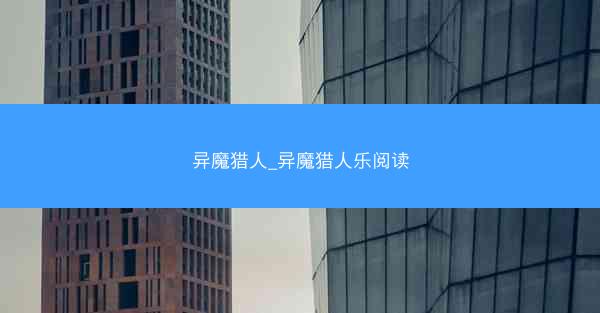 异魔猎人_异魔猎人乐阅读