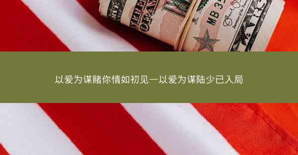 以爱为谋赌你情如初见—以爱为谋陆少已入局