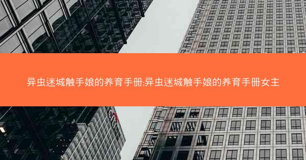 异虫迷城触手娘的养育手册;异虫迷城触手娘的养育手册女主