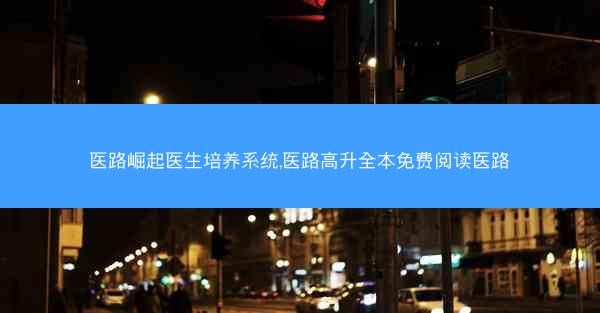 医路崛起医生培养系统,医路高升全本免费阅读医路