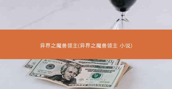 异界之魔兽领主(异界之魔兽领主 小说)
