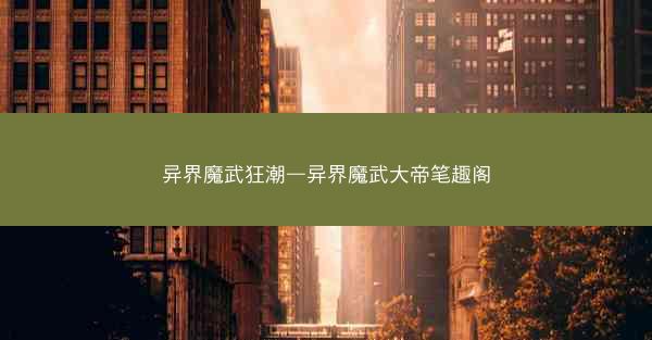 异界魔武狂潮—异界魔武大帝笔趣阁