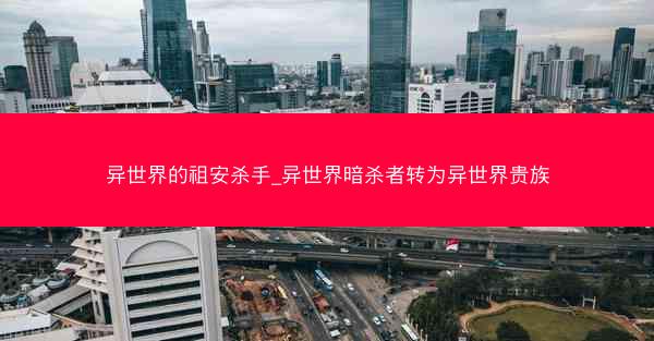 异世界的祖安杀手_异世界暗杀者转为异世界贵族 异世界的祖安杀手_异世界暗杀者转为异世界贵族