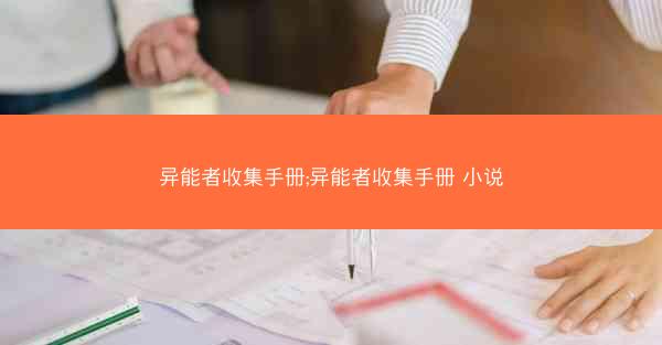 异能者收集手册;异能者收集手册 小说