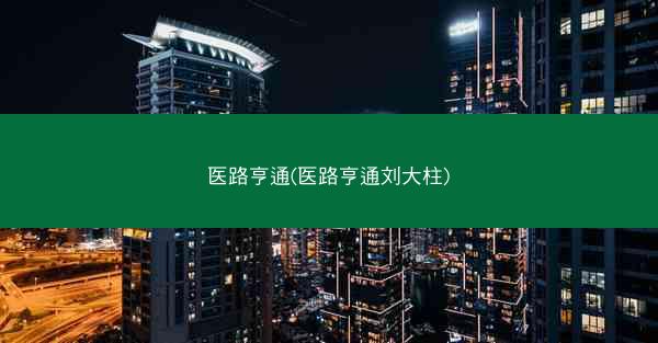 医路亨通(医路亨通刘大柱)