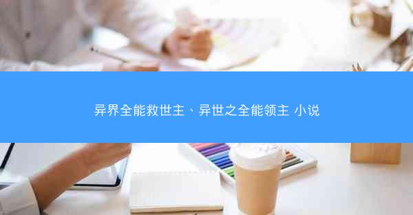 异界全能救世主、异世之全能领主 小说