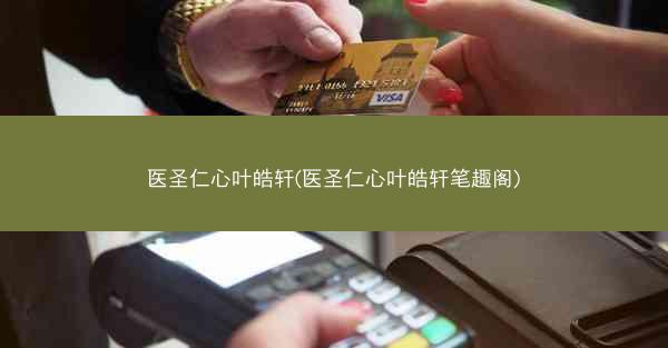 医圣仁心叶皓轩(医圣仁心叶皓轩笔趣阁) 医圣仁心叶皓轩(医圣仁心叶皓轩笔趣阁)