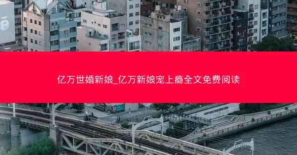 亿万世婚新娘_亿万新娘宠上瘾全文免费阅读