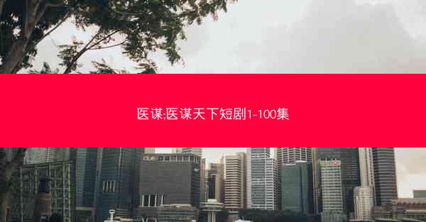 医谋;医谋天下短剧1-100集