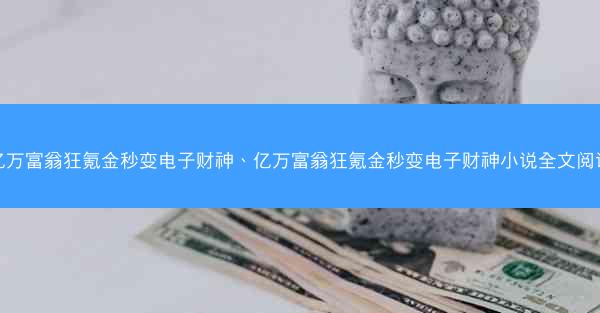 亿万富翁狂氪金秒变电子财神、亿万富翁狂氪金秒变电子财神小说全文阅读