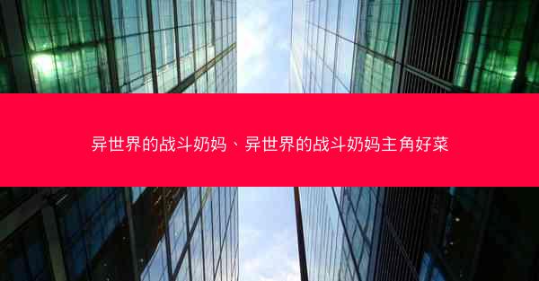 异世界的战斗奶妈、异世界的战斗奶妈主角好菜