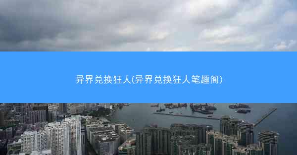 异界兑换狂人(异界兑换狂人笔趣阁)