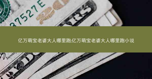 亿万萌宝老婆大人哪里跑;亿万萌宝老婆大人哪里跑小说