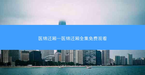 医锦还厢—医锦还厢全集免费观看