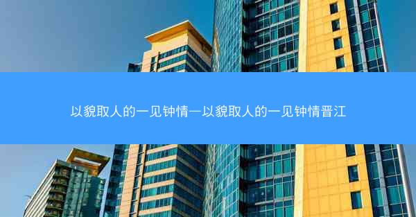以貌取人的一见钟情—以貌取人的一见钟情晋江