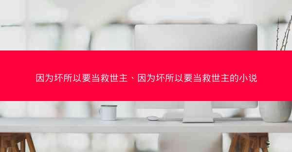 因为坏所以要当救世主、因为坏所以要当救世主的小说