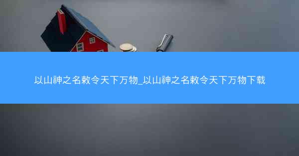 以山神之名敕令天下万物_以山神之名敕令天下万物下载