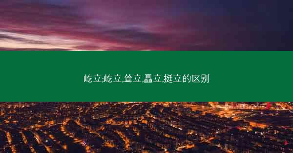 屹立;屹立,耸立,矗立,挺立的区别