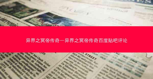 异界之冥帝传奇—异界之冥帝传奇百度贴吧评论 异界之冥帝传奇—异界之冥帝传奇百度贴吧评论