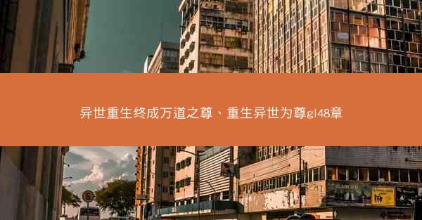 异世重生终成万道之尊、重生异世为尊gl48章
