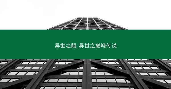 异世之颠_异世之巅峰传说 异世之颠_异世之巅峰传说