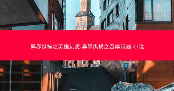 异界纵横之英雄幻想-异界纵横之召唤英雄 小说