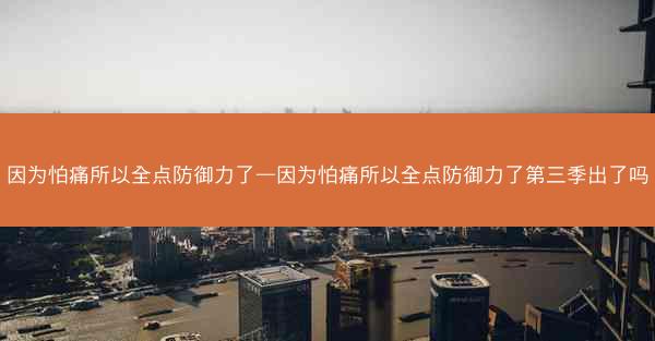 因为怕痛所以全点防御力了—因为怕痛所以全点防御力了第三季出了吗