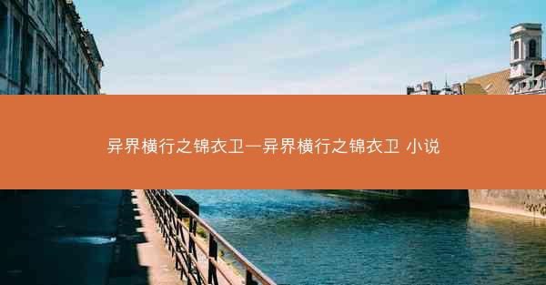 异界横行之锦衣卫—异界横行之锦衣卫 小说