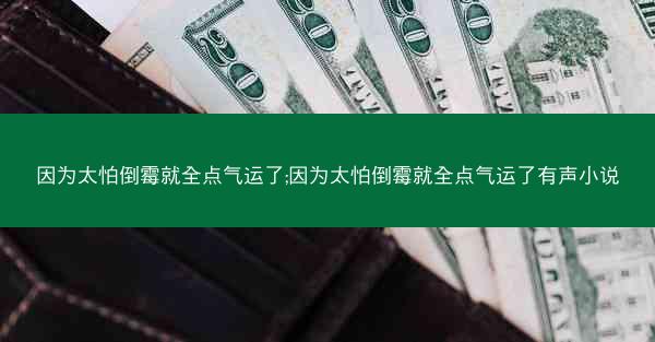 因为太怕倒霉就全点气运了;因为太怕倒霉就全点气运了有声小说 因为太怕倒霉就全点气运了;因为太怕倒霉就全点气运了有声小说