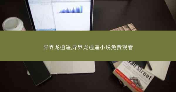 异界龙逍遥,异界龙逍遥小说免费观看
