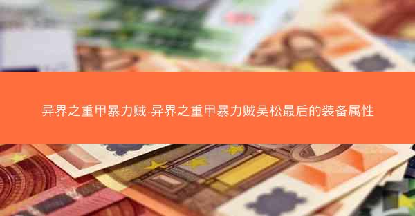 异界之重甲暴力贼-异界之重甲暴力贼吴松最后的装备属性