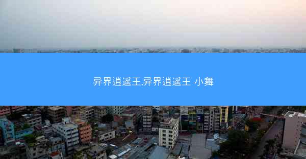 异界逍遥王,异界逍遥王 小舞