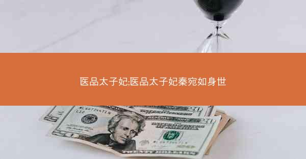 医品太子妃;医品太子妃秦宛如身世