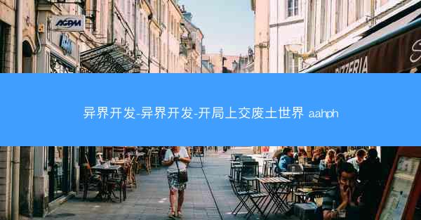 异界开发-异界开发-开局上交废土世界 aahph