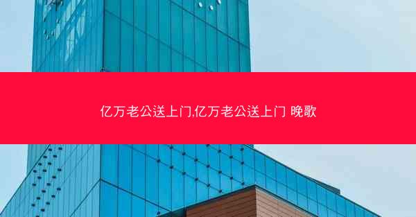 亿万老公送上门,亿万老公送上门 晚歌