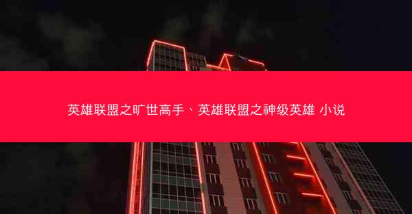 英雄联盟之旷世高手、英雄联盟之神级英雄 小说